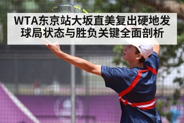 WTA东京站大坂直美复出硬地发球局状态与胜负关键全面剖析